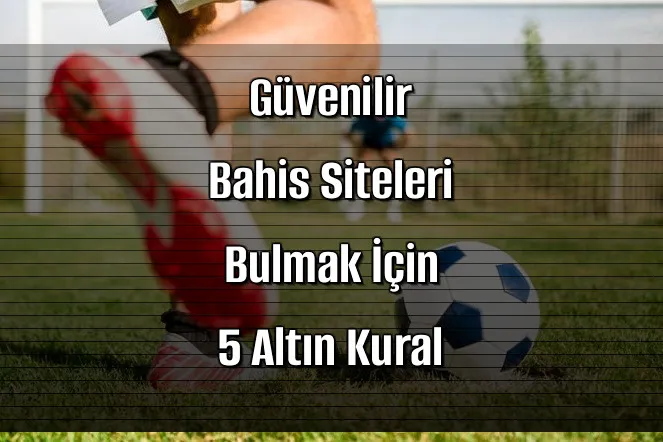 Güvenilir Bahis Siteleri Bulmak İçin 5 Altın Kural
