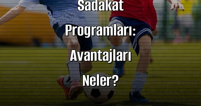 2026 Yılında Bahis Sitelerinde Sadakat Programları: Avantajları Neler?