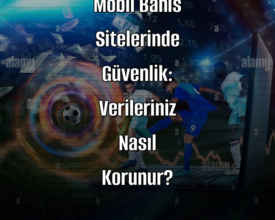 Mobil Bahis Sitelerinde Güvenlik: Verileriniz Nasıl Korunur?