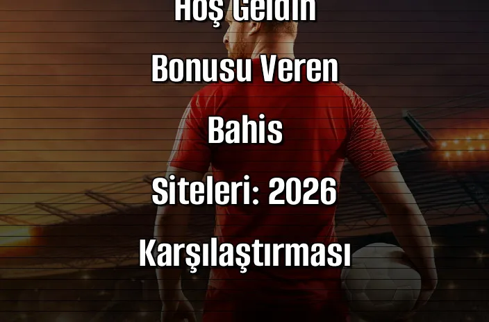 Hoş Geldin Bonusu Veren Bahis Siteleri: 2026 Karşılaştırması