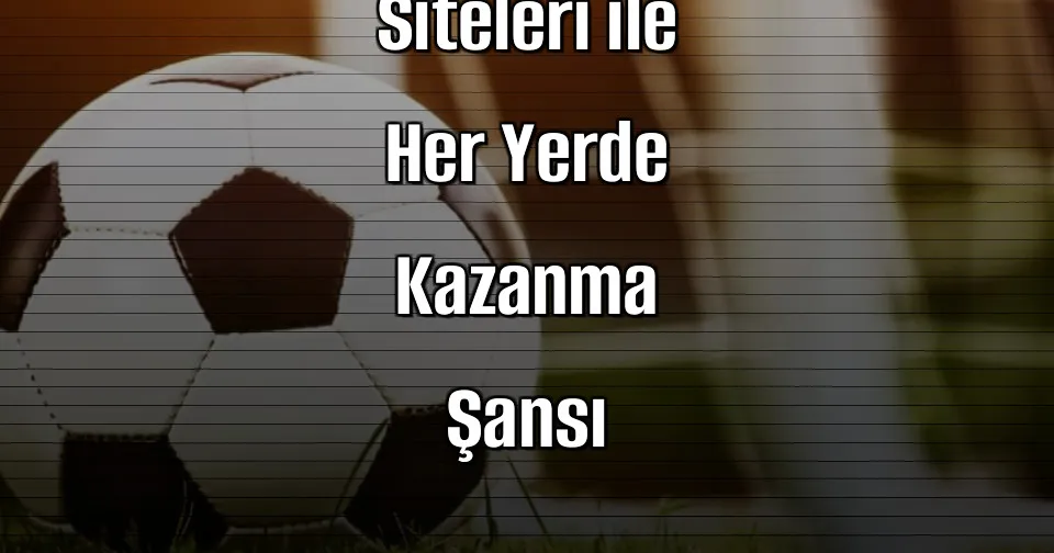 Mobil Bahis Siteleri ile Her Yerde Kazanma Şansı