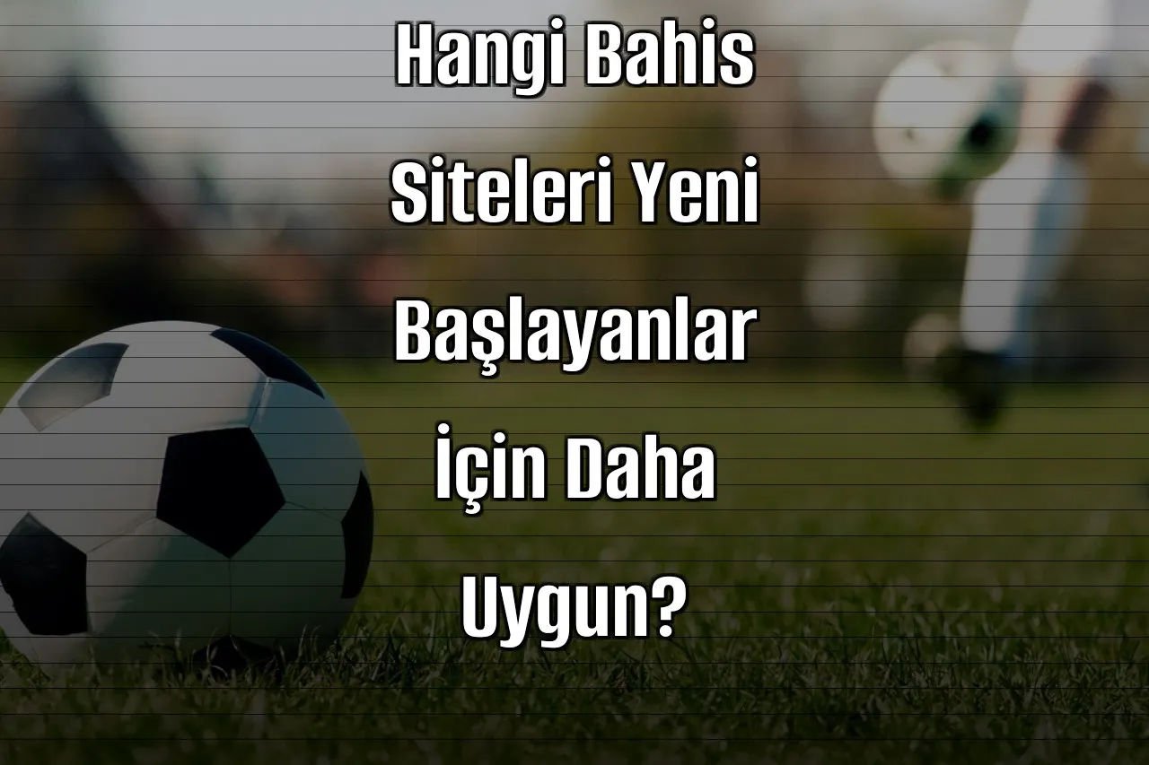 Hangi Bahis Siteleri Yeni Başlayanlar İçin Daha Uygun?