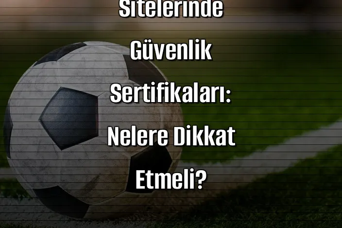 Bahis Sitelerinde Güvenlik Sertifikaları: Nelere Dikkat Etmeli?