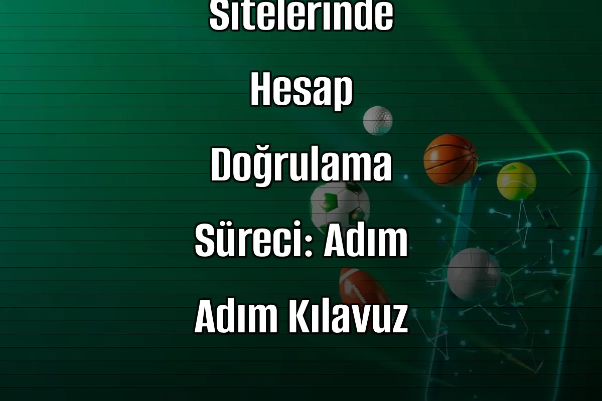 Bahis Sitelerinde Hesap Doğrulama Süreci: Adım Adım Kılavuz