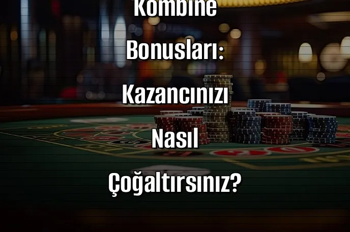 Bahis Sitelerinde Kombine Bonusları: Kazancınızı Nasıl Çoğaltırsınız?