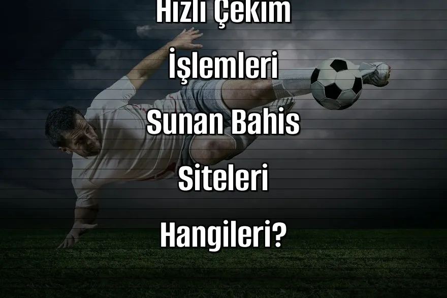 Hızlı Çekim İşlemleri Sunan Bahis Siteleri Hangileri?