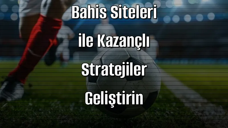 2026’da Bahis Siteleri ile Kazançlı Stratejiler Geliştirin