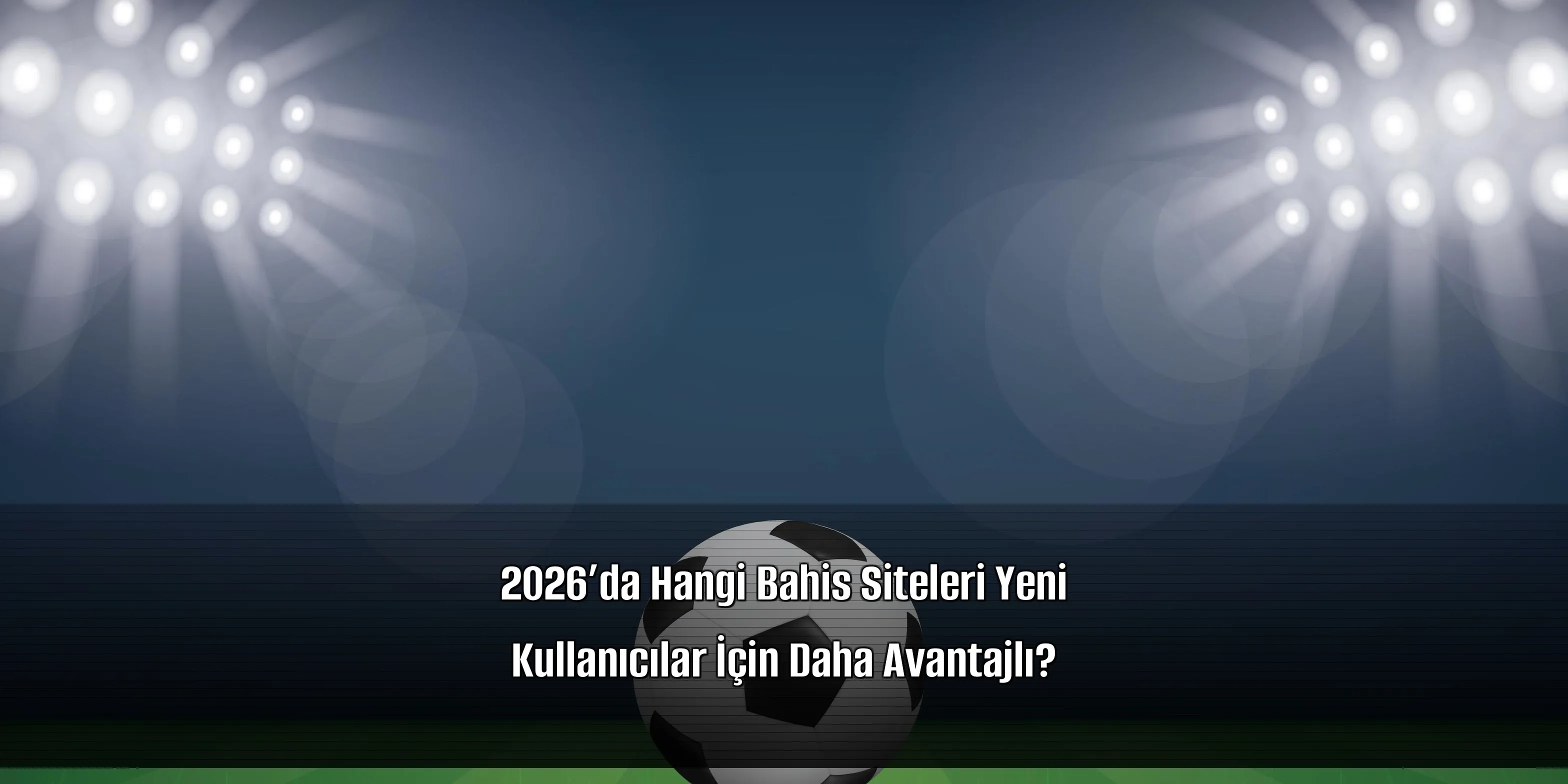 2026’da Hangi Bahis Siteleri Yeni Kullanıcılar İçin Daha Avantajlı?
